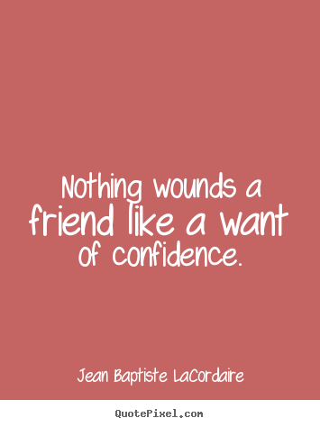Quotes about friendship - Nothing wounds a friend like a want of confidence.
