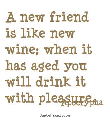 Apocrypha poster quote - A new friend is like new wine; when it has aged you will.. - Friendship quotes