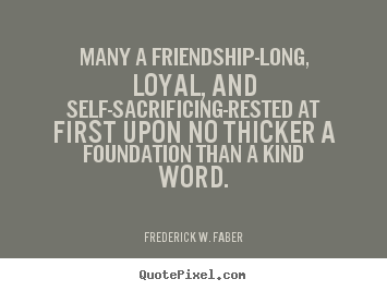 Many a friendship-long, loyal, and self-sacrificing-rested.. Frederick W. Faber top friendship quote