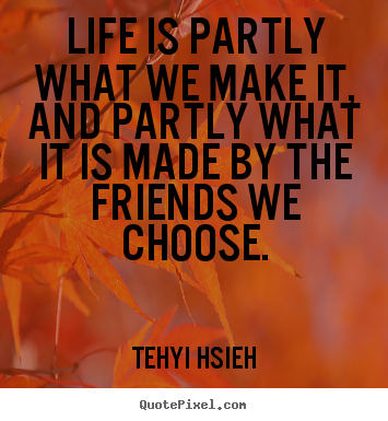 Design custom picture quotes about friendship - Life is partly what we make it, and partly what it..