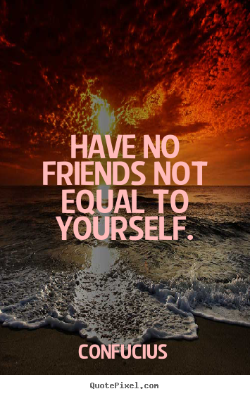 Confucius picture quotes - Have no friends not equal to yourself. - Friendship quotes