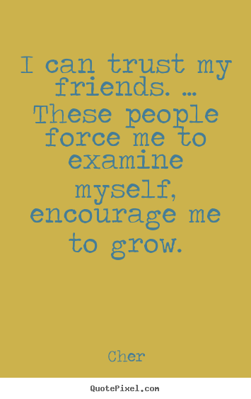 Create picture quotes about friendship - I can trust my friends. ... these people force me..