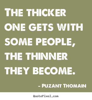 Quotes about friendship - The thicker one gets with some people, the thinner they..