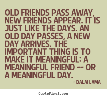 Old friends pass away, new friends appear. it is just.. Dalai Lama top friendship quotes