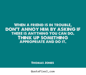 Create custom picture sayings about friendship - When a friend is in trouble, don't annoy him by asking if..