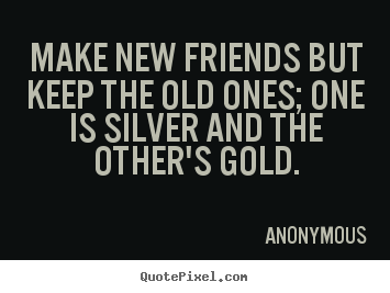 Create custom picture quotes about friendship - Make new friends but keep the old ones; one is silver..
