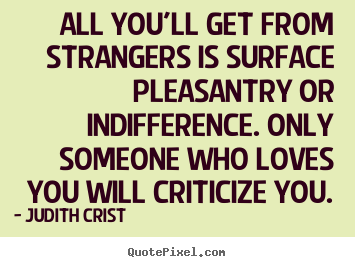 Quotes about friendship - All you'll get from strangers is surface pleasantry or indifference...