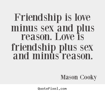 Quotes about friendship - Friendship is love minus sex and plus reason...