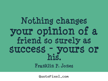 Franklin P. Jones picture quotes - Nothing changes your opinion of a friend so surely as success.. - Friendship quotes