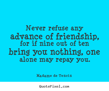 Quotes about friendship - Never refuse any advance of friendship, for..