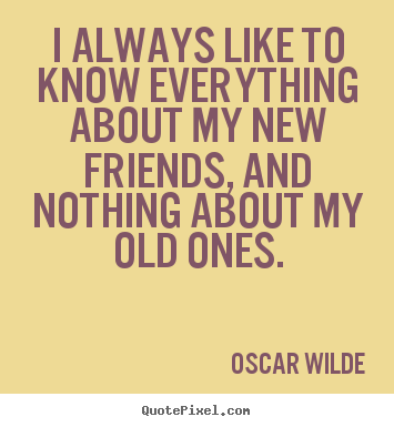 Friendship quotes - I always like to know everything about my new friends, and nothing..