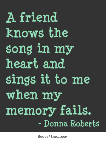 Quotes about friendship - A friend knows the song in my heart and sings it to me..