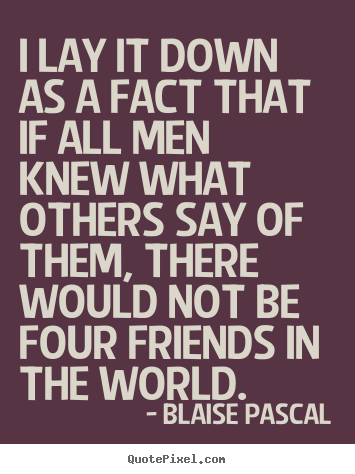 I lay it down as a fact that if all men knew what others.. Blaise Pascal best friendship quotes