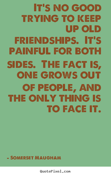 Quote about friendship - It's no good trying to keep up old friendships.  it's..