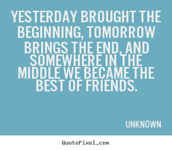 Make personalized picture quotes about friendship - Yesterday brought the beginning, tomorrow brings the..