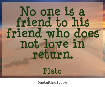 Customize picture quotes about friendship - No one is a friend to his friend who does not love in return.
