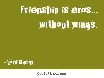 Quote about friendship - Frienship is eros... without wings.