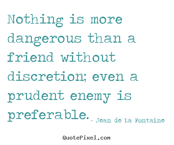 Friendship quotes - Nothing is more dangerous than a friend without..