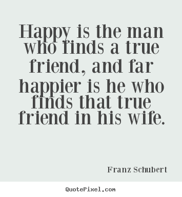 Friendship quotes - Happy is the man who finds a true friend, and far happier..