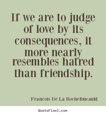 Francois De La Rochefoucauld picture quotes - If we are to judge of love by its consequences, it more nearly resembles.. - Friendship sayings