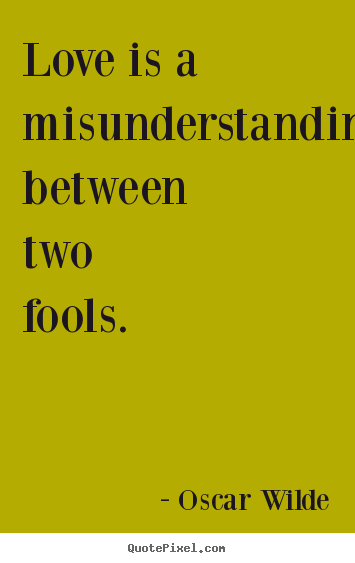 Friendship quote - Love is a misunderstanding between two fools.