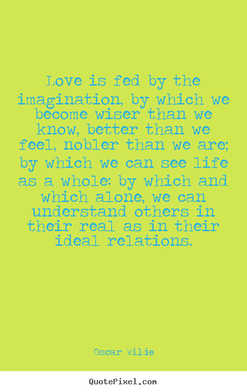 Friendship quote - Love is fed by the imagination, by which we become wiser than..
