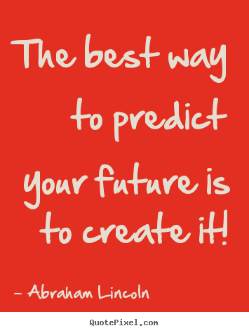 Friendship quote - The best way to predict your future is to create it!