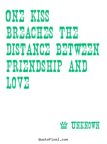 Friendship quotes - One kiss breaches the distance between friendship and love