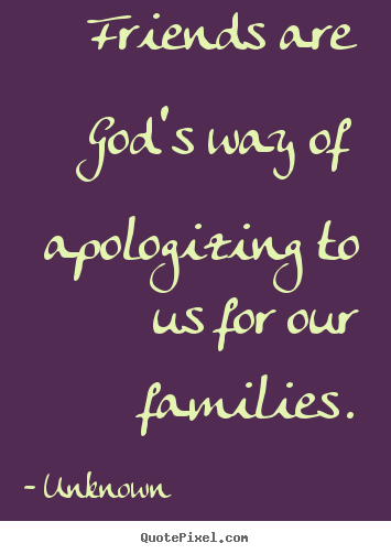 How to design picture quotes about friendship - Friends are god's way of apologizing to us for our families.