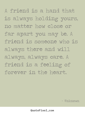 Unknown picture quotes - A friend is a hand that is always holding yours, no matter how close.. - Friendship sayings