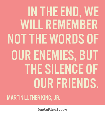 Design custom picture quotes about friendship - In the end, we will remember not the words of our enemies,..