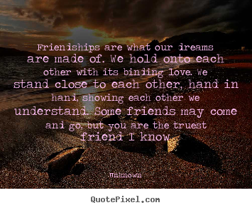 Friendship quotes - Friendships are what our dreams are made of. we hold onto..