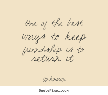 Create picture quotes about friendship - One of the best ways to keep friendship is to return it