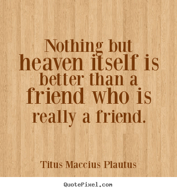 Friendship quotes - Nothing but heaven itself is better than..