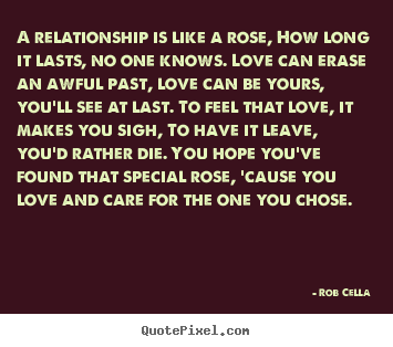 A relationship is like a rose, how long it lasts,.. Rob Cella great friendship quote
