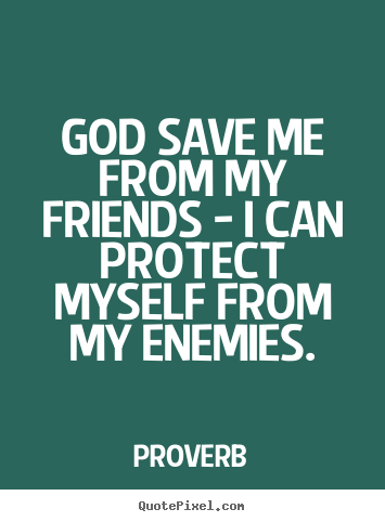 God save me from my friends - i can protect.. Proverb popular friendship quotes