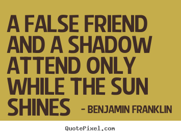 Quote about friendship - A false friend and a shadow attend only while..