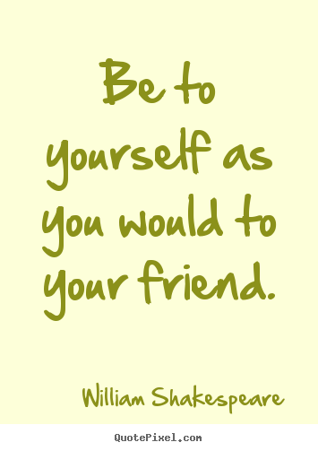 How to design picture quotes about friendship - Be to yourself as you would to your friend.