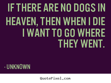 Create your own picture quotes about friendship - If there are no dogs in heaven, then when i die i want to..