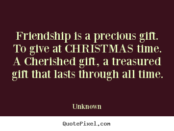 Make picture sayings about friendship - Friendship is a precious gift. to give at christmas time. a cherished..