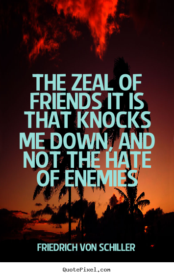 Make picture quotes about friendship - The zeal of friends it is that knocks me down,..