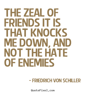 Sayings about friendship - The zeal of friends it is that knocks me down, and not the hate of enemies