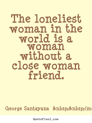 How to make photo quotes about friendship - The loneliest woman in the world is a woman without..