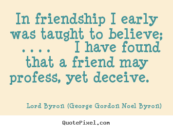 Quote about friendship - In friendship i early was taught to believe; . . . . i have found..