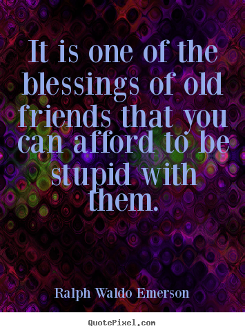 Friendship quotes - It is one of the blessings of old friends that you..