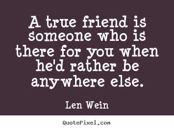 Quotes about friendship - A true friend is someone who is there for you when he'd rather..