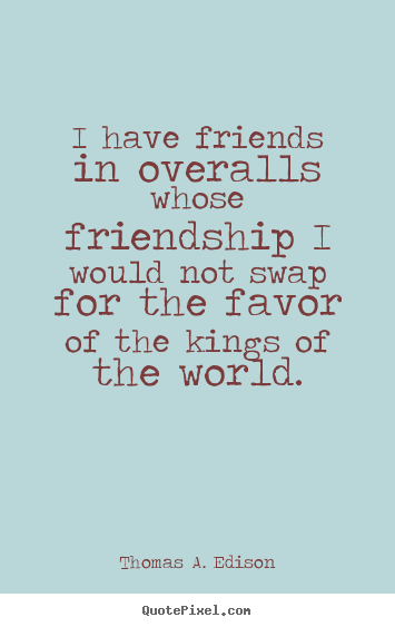 Friendship quote - I have friends in overalls whose friendship i..