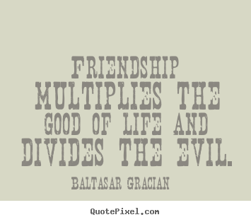 Friendship quotes - Friendship multiplies the good of life and divides the evil.