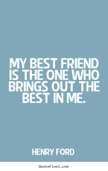 Henry Ford picture quotes - My best friend is the one who brings out the best.. - Friendship quotes