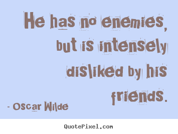 He has no enemies, but is intensely disliked by his.. Oscar Wilde  friendship quotes